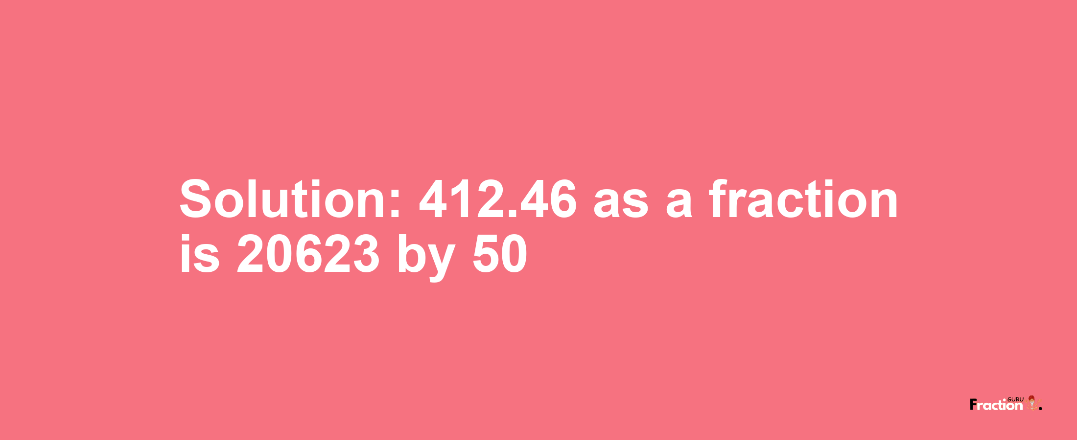 Solution:412.46 as a fraction is 20623/50